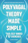 Polyvagal Theory Made Simple: 70 Self-Guided Exercises to Quickly Stimulate Your Vagus Nerve for Nervous System Regulation & Help Release Trauma