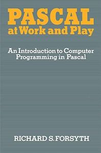 Pascal at Work and Play: An Introduction to Computer Programming in Pascal