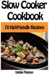 Slow Cooker Cookbook: 70 Kid-Friendly Slow Cooker Recipes (Family Cooking Series)