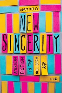 New Sincerity: American Fiction in the Neoliberal Age (Post*45)