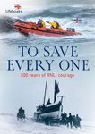 To Save Every One: 200 years of RNLI courage: the official and definitive illustrated history of the RNLI