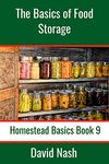 The Basics of Food Storage: How to Build an Emergency Food Storage Supply as well as Tips to Store, Dry, Package, and Freeze Your Own Foods (Homestead Basics Book 9)