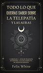 Todo lo que Querias Saber Sobre la Telepatia y las Auras: 2 Libros en 1 - Gua de Telepata en Espaol, La Gua Completa de Auras en Espaol