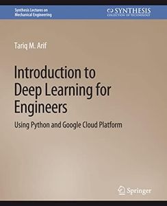 Introduction to Deep Learning for Engineers: Using Python and Google Cloud Platform (Synthesis Lectures on Mechanical Engineering)