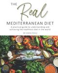 The Real Mediterranean Diet: A practical guide to understanding and achieving the healthiest diet in the world