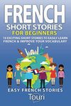 French Short Stories for Beginners: 10 Exciting Short Stories to Easily Learn French & Improve Your Vocabulary (Learn French for Beginners and Intermediates)