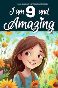 9 Year Old Girls Inspiring True Stories!: I am 9 and Amazing | Inspirational tales About Courage, Self-Love, and Self-Confidence for 9 year old Girls