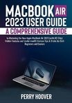 MacBook Air 2023 User Guide: A Comprehensive Guide to Mastering the New Apple MacBook Air 2023 (with M2 Chip) Hidden Features and Useful macOS Ventura Tips & Tricks for Both Beginners and Seniors