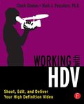 Working with Hdv: Shoot, Edit, and Deliver Your High Definition Video