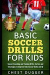 Basic Soccer Drills for Kids: 150 Soccer Coaching and Training Drills, Tactics and Strategies to Improve Kids Soccer Skills and IQ