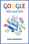 GOOGLE ADS and SEO: Learn All About Google and SEO and How to Use Their Powers for Your Business (2022 Guide for Beginners)