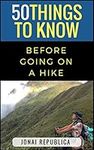 50 Things To Know Before Going on a Hike: A Beginner’s Guide To A Safe and Meaningful Outdoors Experience (50 Things to Know Sports)