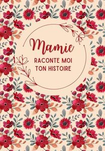Mamie, raconte moi ton histoire: Découvrez Ses Récits, Ses Joies, et Ses Défis à travers ce journal à compléter - Cadeau original pour la fête des grands-mères, anniversaire et Noël