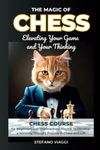 The Magic of Chess: Elevating Your Game and Your Thinking: A Chess Course for Beginners and Intermediate Players to Develop a Winning Thought Process in Chess and Life