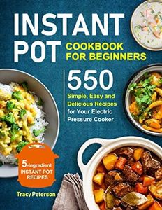 Instant Pot Cookbook for Beginners: 5-Ingredient Instant Pot Recipes - 550 Simple, Easy and Delicious Recipes for Your Electric Pressure Cooker: 1