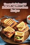 Toasty Delights: 104 Delicious Toaster Oven Recipes