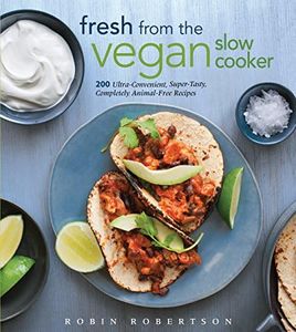 Fresh from the Vegan Slow Cooker: 200 Ultra-Convenient, Super-Tasty, Completely Animal-Free Recipes: 200 Ultra-Convenient, Super-Tasty, Completely Animal-Free Recipes