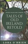 Tales of Old Ireland: Retold: Ancient Irish Stories Retold for Today: Volume 1 (Irish Folklore Series)