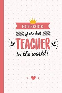 Notebook of the Best Teacher in the World: Great for Teacher Gifts, End of Year, Appreciation Day, Retiring Teachers, Thank You Gifts or Birthday gifts