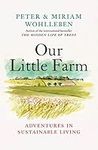 Our Little Farm: Adventures in Sustainable Living (From the Author of The Hidden Life of Trees)