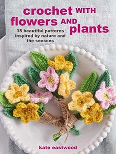 Crochet with Flowers and Plants: 35 Beautiful Patterns Inspired by Nature and the Seasons