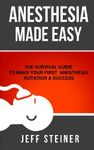 Anesthesia Made Easy: The Survival Guide to Make Your First Anesthesia Rotation a Success