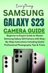 Samsung Galaxy S23 Camera Guide: Beginner to Expert Guide to Master Samsung Galaxy S23 Camera with Step-By-Step Instructions Including Useful Professional ... Guide for Beginners & Seniors Book 2)