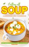 Calling All Soup Connoisseurs Cookbook: Hearty Beginner Soup Recipes to Inspire You in the Kitchen