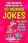 THE BIGGEST EVER BOOK OF YO MOMMA JOKES: YOU MUST KNOW BEFORE YOU DIE!