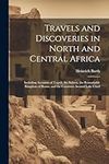 Travels and Discoveries in North and Central Africa: Including Accounts of Tripoli, the Sahara, the Remarkable Kingdom of Bornu, and the Countries Around Lake Chad