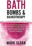 Bath Bombs & Balneotherapy: The Surprising Health Benefits of Bath Bombs and Ancient Secrets of Hot Springs, Dead Sea Minerals and CO2 Baths for Beautiful Skin, Increased Energy, and Weight Loss