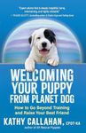 Welcoming Your Puppy from Planet Dog: How to Bridge the Culture Gap, Go Beyond Training and Raise Your Best Friend
