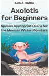 Axolotls for Beginners – Species Appropriate Care for the Mexican Water Monsters