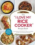 The "I Love My Rice Cooker" Recipe Book: From Mashed Sweet Potatoes to Spicy Ground Beef, 175 Easy--and Unexpected--Recipes ("I Love My" Cookbook Series)