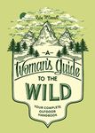 A Woman's Guide to the Wild: Your Complete Outdoor Handbook (Her Guide to the Wild)