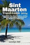 Sint Maarten Travel Guide 2024: Discover the Best Kept Secrets and Hidden Gems of the Dutch and French Fusion in the Caribbean