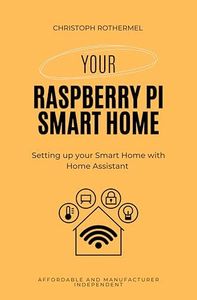 Your Raspberry Pi Smart Home: Setting up your Smart Home with Home Assistant - Affordable and Manufacturer Independent