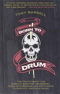 Born To Drum: The Truth About The World's Greatest Drummers - from John Bonham And Keith Moon To Sheila E. And Dave Grohl