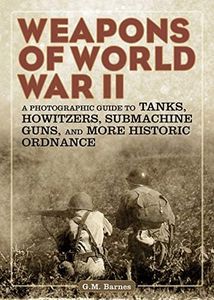 Weapons of World War II: A Photographic Guide to Tanks, Howitzers, Submachine Guns, and More Historic Ordnance