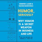 Humor, Seriously: Why Humor Is a Secret Weapon in Business and Life (And How Anyone Can Harness It. Even You.)