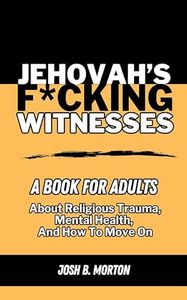 Jehovah's F*cking Witnesses: A Book For Adults About Religious Trauma, Mental Health, and How to Move On