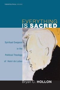 Everything is Sacred: Spiritual Exegesis in the Political Theology of Henri de Lubac (Theopolitical Visions Book 3)