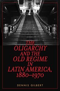 Oligarchy and the Old Regime in Latin America, 1880-1970