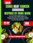 Chris Beat Cancer Cookbook Inspired By Chris Wark: Powerful Plant-Based Meals That Support Recovery and Prevent Disease — Includes 360 Days of Recipes and an Easy 80-Day Meal Plan
