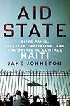 Aid State: Elite Panic, Disaster Capitalism, and the Battle to Control Haiti