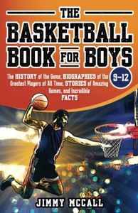 The Basketball Book for Boys 9-12: The History of the Game, Biographies of the Greatest Players of All Time, Stories of Amazing Games, and Incredible Facts