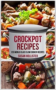 Crockpot Recipes: 125 World Class Slow Cooker Recipes (World Class Crockpot Slow Cooker Recipes Healthy Meal Cookbook)