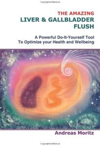 The Amazing Liver & Gallbladder Flush: A Powerful Do-It-Yourself Tool To Optimize your Health and Wellbeing.