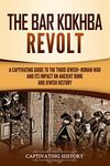 The Bar Kokhba Revolt: A Captivating Guide to the Third Jewish–Roman War and Its Impact on Ancient Rome and Jewish History (History of Judaism)