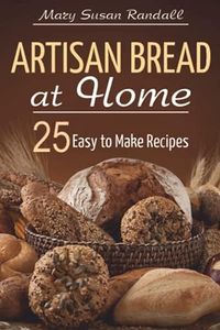 Artisan Bread at Home: 25 Easy to Make Recipes